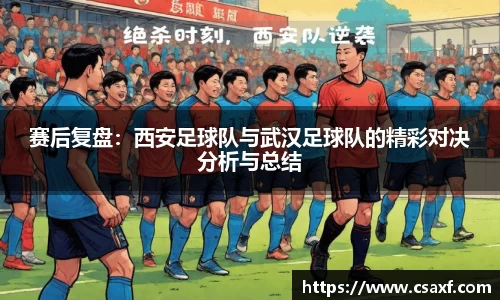 赛后复盘：西安足球队与武汉足球队的精彩对决分析与总结