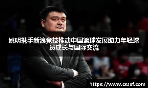 姚明携手新浪竞技推动中国篮球发展助力年轻球员成长与国际交流