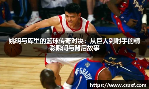 姚明与库里的篮球传奇对决：从巨人到射手的精彩瞬间与背后故事