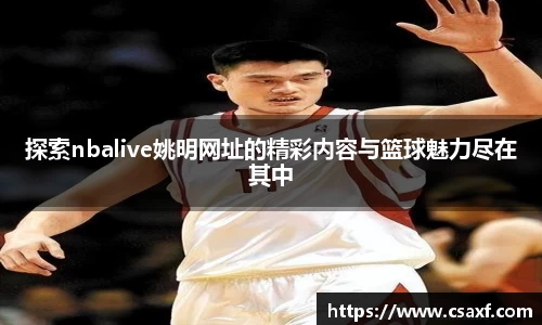 探索nbalive姚明网址的精彩内容与篮球魅力尽在其中
