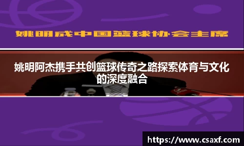 姚明阿杰携手共创篮球传奇之路探索体育与文化的深度融合