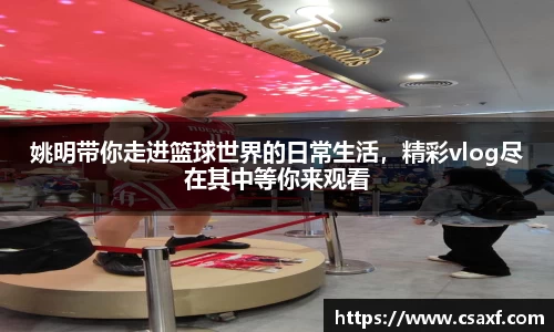 姚明带你走进篮球世界的日常生活，精彩vlog尽在其中等你来观看
