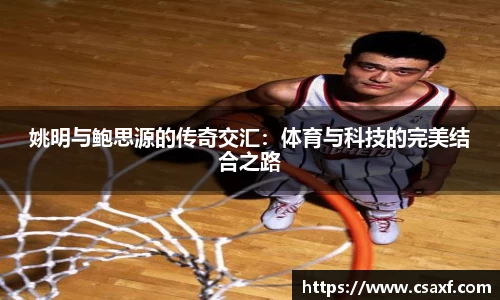 姚明与鲍思源的传奇交汇：体育与科技的完美结合之路