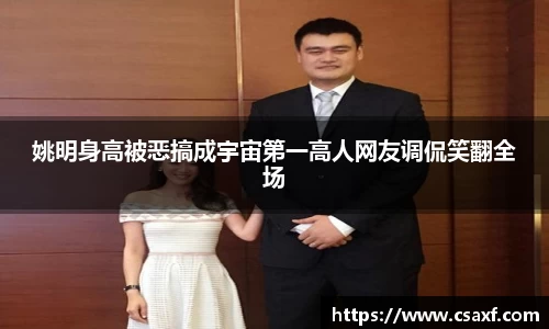 姚明身高被恶搞成宇宙第一高人网友调侃笑翻全场