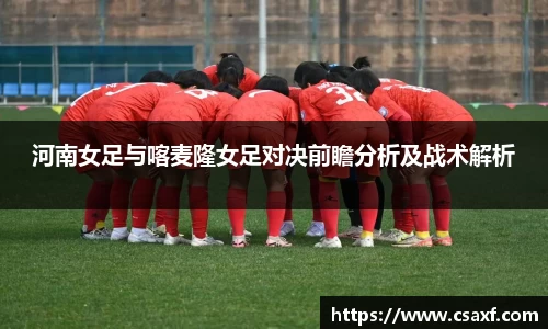 xc体育河南女足与喀麦隆女足对决前瞻分析及战术解析